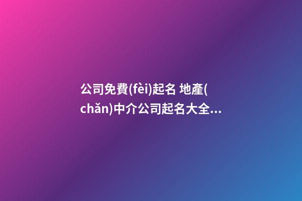 公司免費(fèi)起名 地產(chǎn)中介公司起名大全集-第1張-公司起名-玄機(jī)派